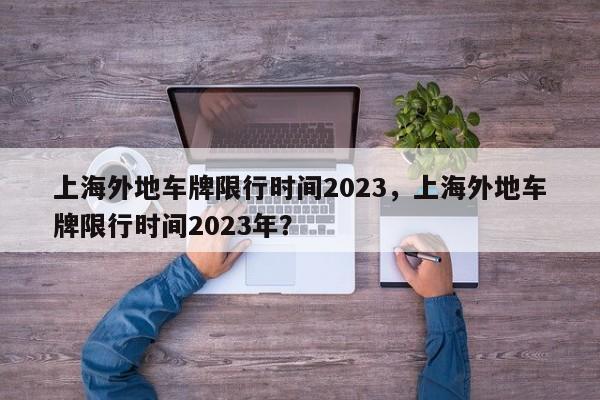 上海外地车牌限行时间2023，上海外地车牌限行时间2023年？-第1张图片-状元论文