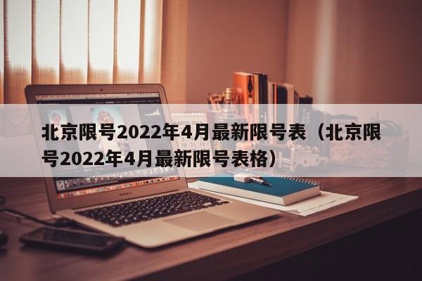 北京限号2022年4月最新限号表（北京限号2022年4月最新限号表格）-第1张图片-状元论文